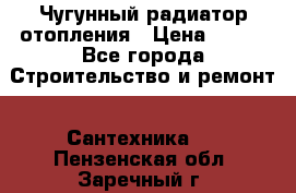 Чугунный радиатор отопления › Цена ­ 497 - Все города Строительство и ремонт » Сантехника   . Пензенская обл.,Заречный г.